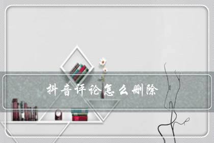 抖音评论怎么删除(抖音删除给别人的评论和回复)