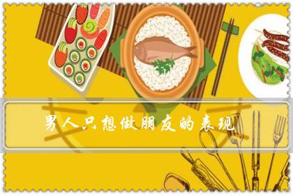 男人只想做朋友的表现(男生喜欢你却不找你聊天)-八福集