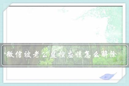 微信被老公监控应该怎么解除(我怀疑我的微信被别人监控)-八福集