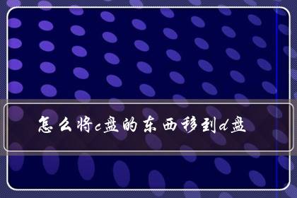 怎么将c盘的东西移到d盘(c盘里的东西可以都转移到D盘吗)-八福集
