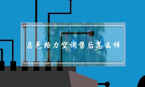 昌邑格力空调售后怎么样(格力空调售后电话是多少?)-八福集