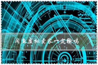 闲鱼虚拟卖家一定输吗(闲鱼虚拟交易卖家必输?)-八福集