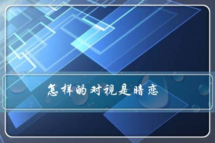 怎样的对视是暗恋(总感觉他在看我)-八福集