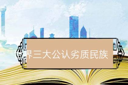 世界三大公认劣质民族-八福集