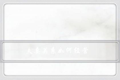 夫妻关系如何经营(夫妻相处的十大原则)-八福集