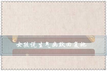 女孩说生气幽默回复她(隔着屏幕哄女朋友开心)-八福集