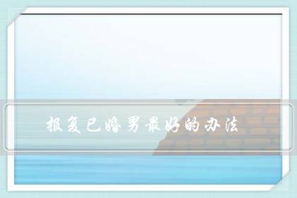 报复已婚男最好的办法(报复已婚男人让他妻离子散)