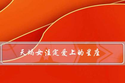 天蝎女注定爱上的星座（天蝎座一生最爱的人）-八福集