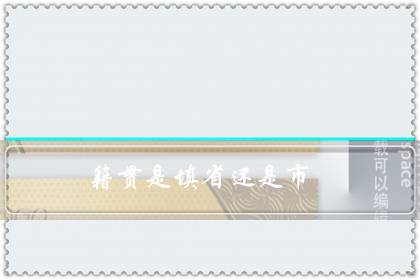 籍贯是填省还是市(中国人籍贯是填中国吗)-八福集