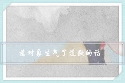 惹对象生气了道歉的话（高情商的哄人句子）-八福集