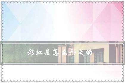 彩虹是怎么形成的?彩虹形成的原因-八福集