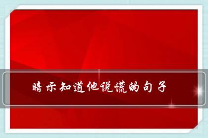 暗示知道他说谎的句子(有些事心里明白就好)