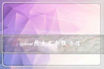 iphone热点不断线方法(苹果热点自动关闭怎么解决)-八福集