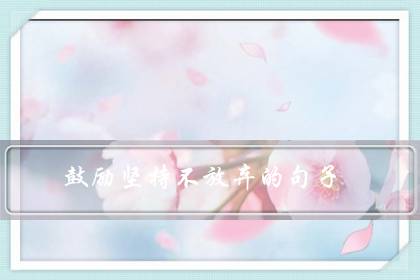 鼓励坚持不放弃的句子(赞美孩子努力和坚持的句子)-八福集