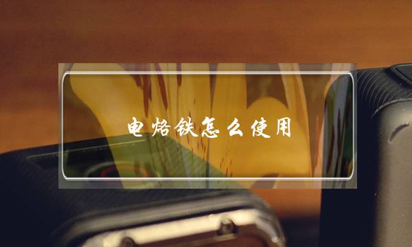 电烙铁怎么使用(电烙铁焊接使用方法)-八福集