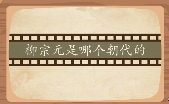 柳宗元是哪个朝代的(柳宗元是晚唐还是中唐)-八福集