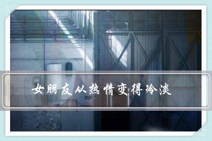 女朋友从热情变得冷淡(女友最近不爱和我聊天)-八福集