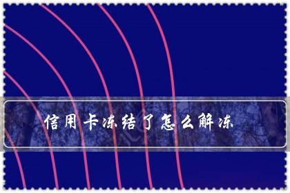 信用卡冻结了怎么解冻(冻结3天不解冻就麻烦)-八福集