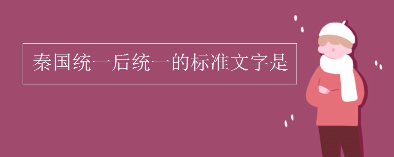 秦统一全国后统一的标准文字是-八福集